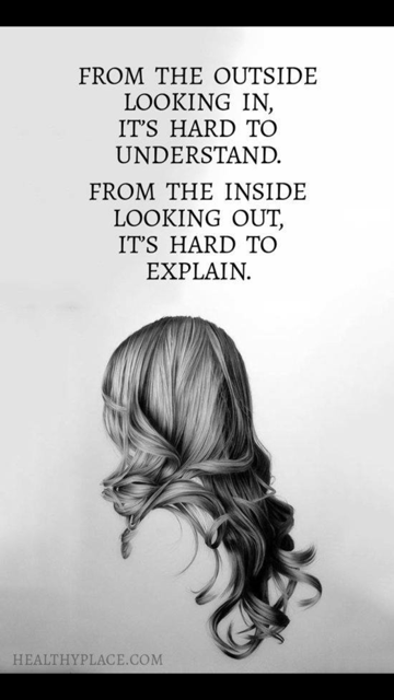 From the outside looking in, it's hard to understand. From the inside looking out, it's hard to explain.
