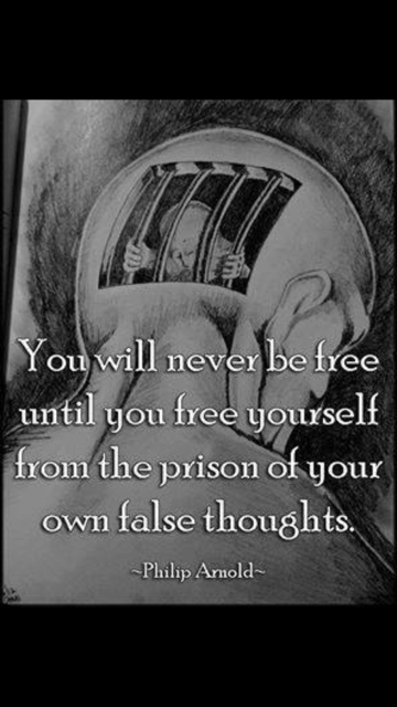 You will never be free until you free yourself from the prison of your own false thoughts.